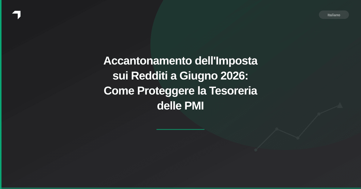 Accantonamento dell'Imposta sui Redditi a Giugno 2026: Come Proteggere la Tesoreria delle PMI