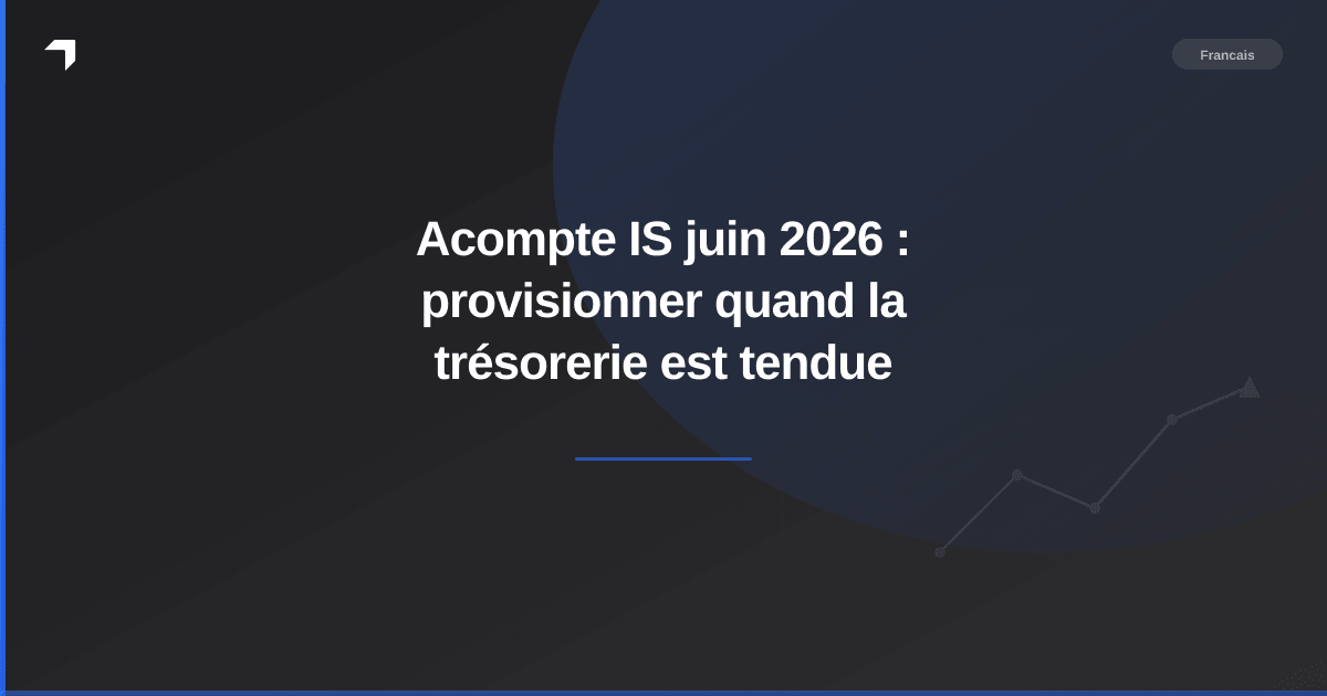 Acompte IS juin 2026 : provisionner quand la trésorerie est tendue