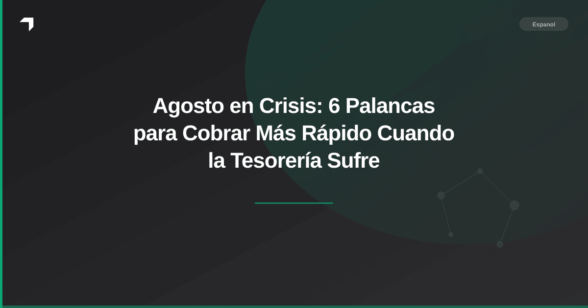 Agosto en Crisis: 6 Palancas para Cobrar Más Rápido Cuando la Tesorería Sufre