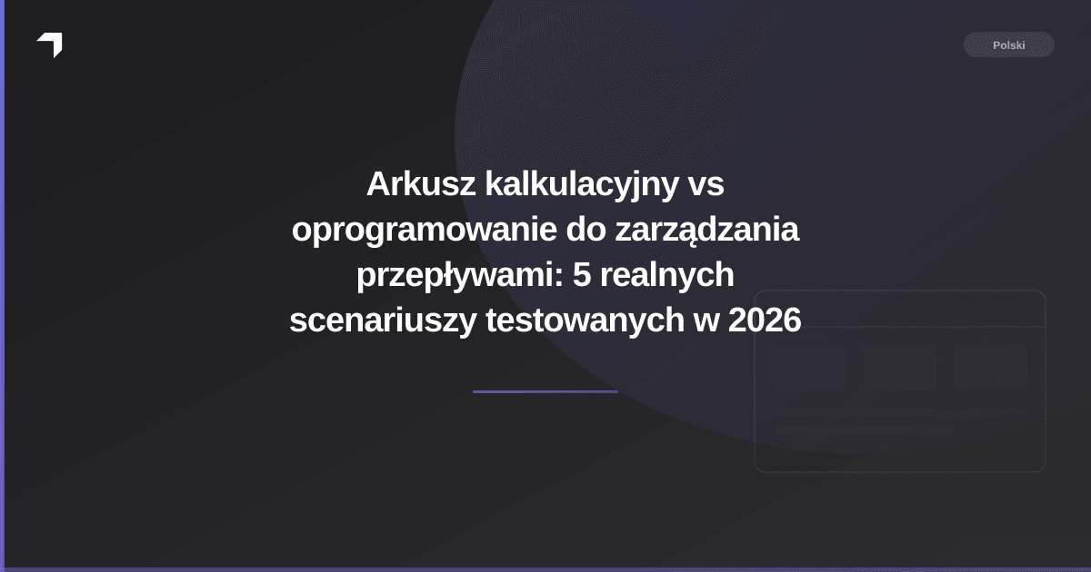Arkusz kalkulacyjny vs oprogramowanie do zarządzania przepływami: 5 realnych scenariuszy testowanych w 2026