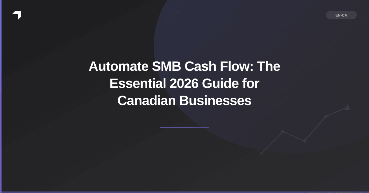 Automate SMB Cash Flow: The Essential 2026 Guide for Canadian Businesses