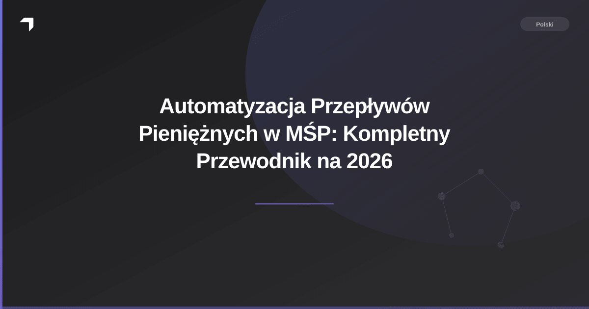 Automatyzacja Przepływów Pieniężnych w MŚP: Kompletny Przewodnik na 2026