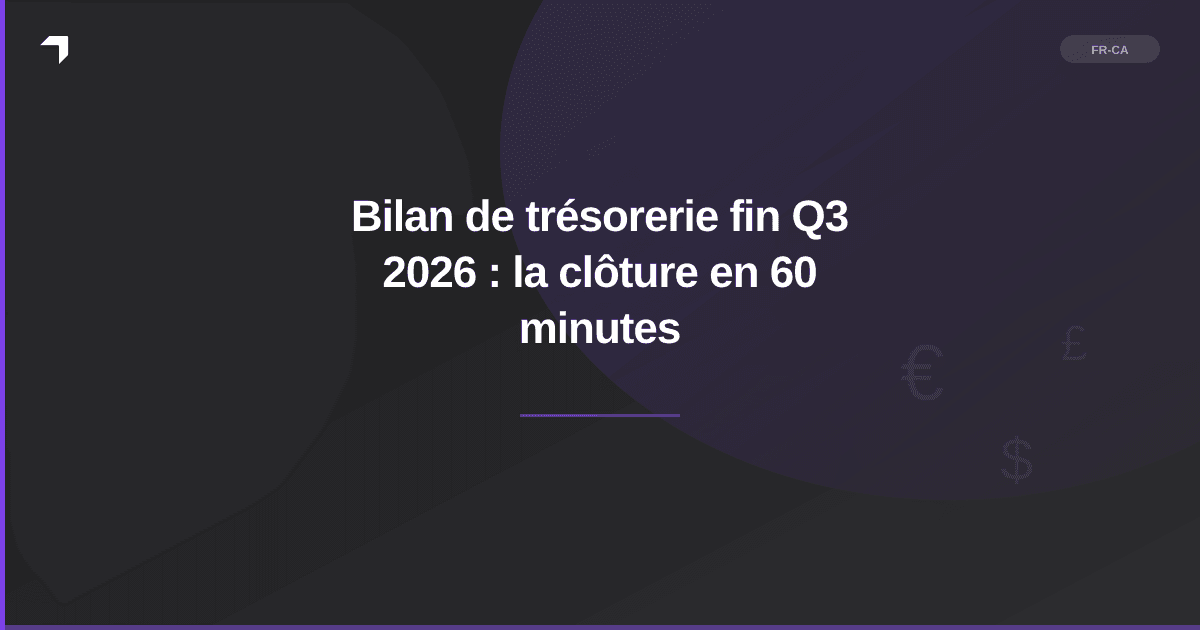 Bilan de trésorerie fin Q3 2026 : la clôture en 60 minutes