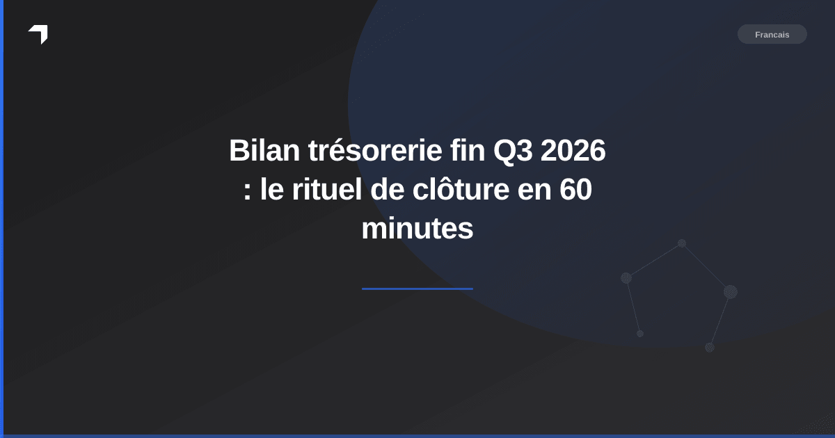 Bilan trésorerie fin Q3 2026 : le rituel de clôture en 60 minutes