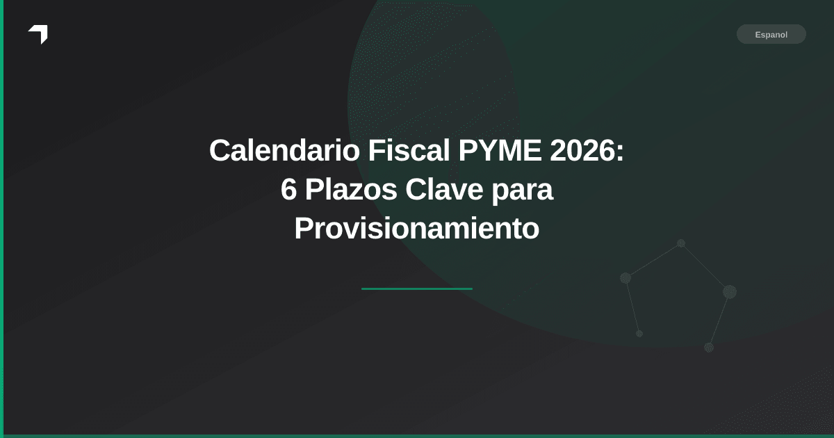 Calendario Fiscal PYME 2026: 6 Plazos Clave para Provisionamiento