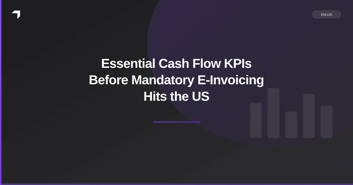 Essential Cash Flow KPIs Before Mandatory E-Invoicing Hits the US