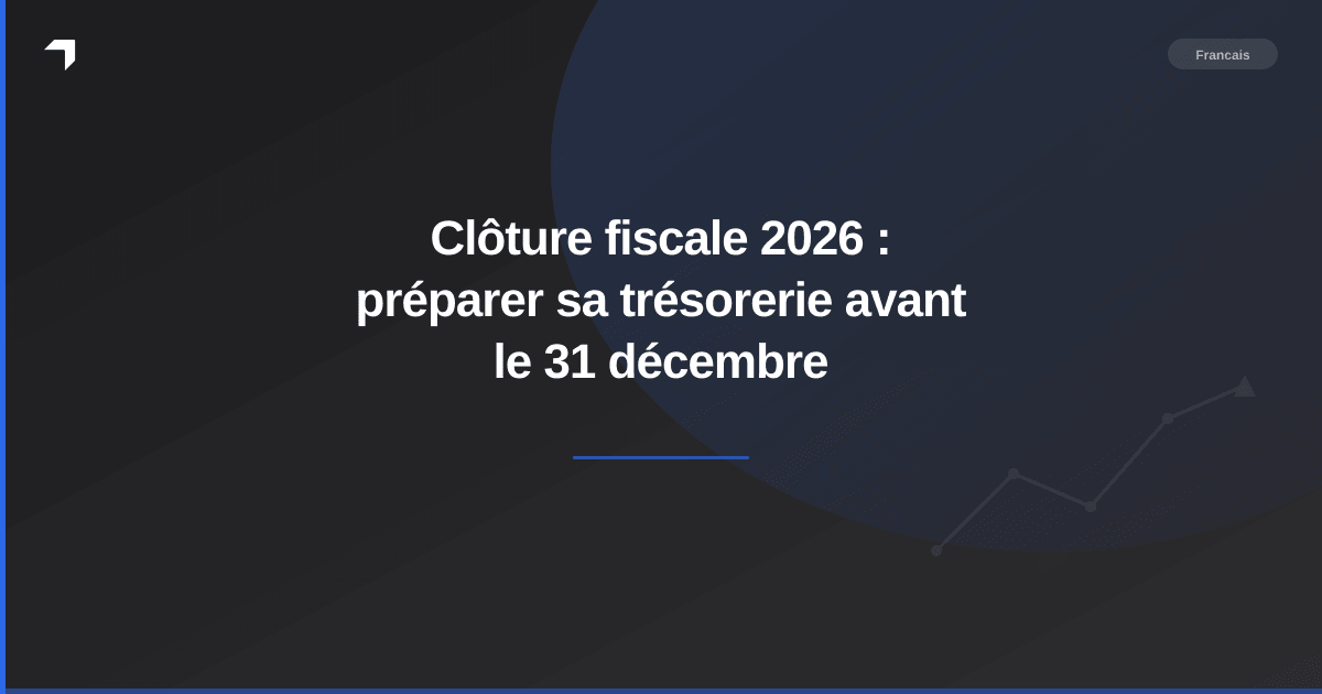 Clôture fiscale 2026 : préparer sa trésorerie avant le 31 décembre