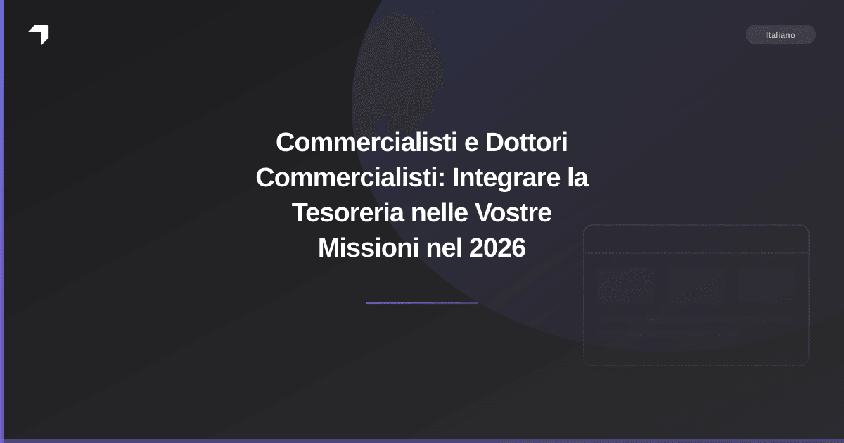 Commercialisti e Dottori Commercialisti: Integrare la Tesoreria nelle Vostre Missioni nel 2026