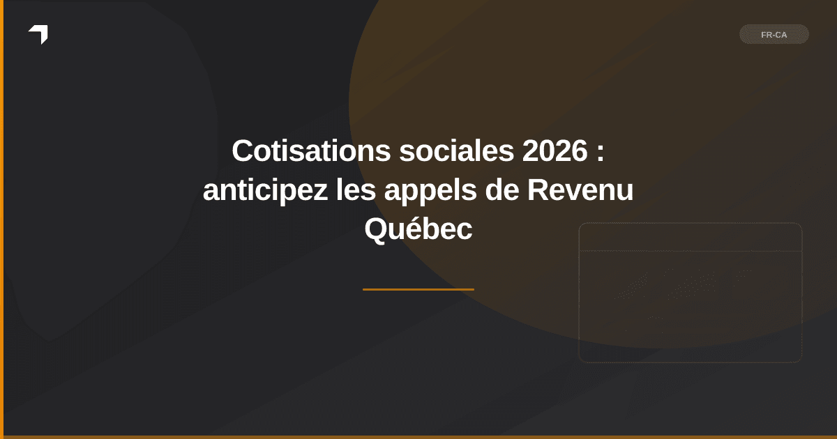 Cotisations sociales 2026 : anticipez les appels de Revenu Québec