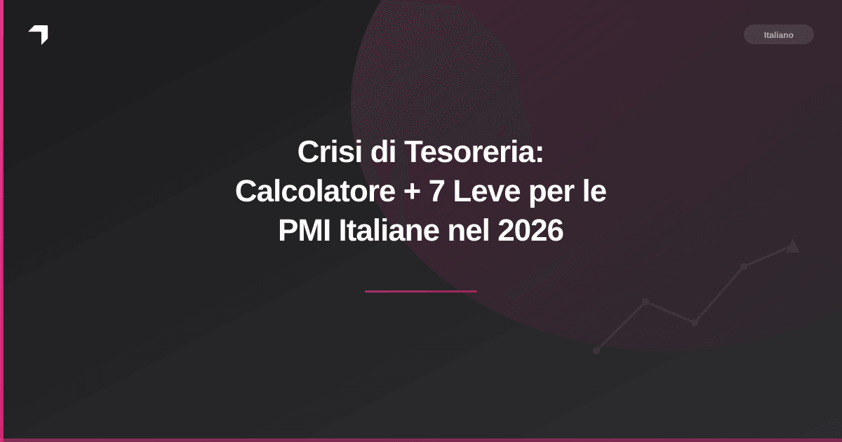 Crisi di Tesoreria: Calcolatore + 7 Leve per le PMI Italiane nel 2026