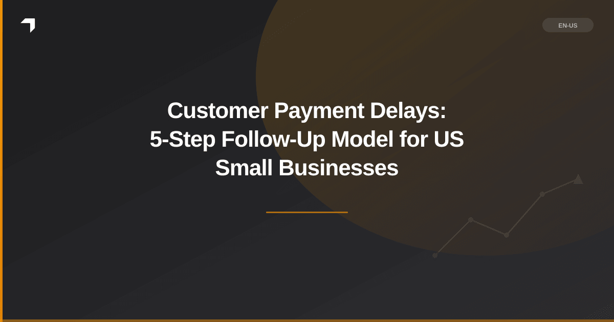 Customer Payment Delays: 5-Step Follow-Up Model for US Small Businesses