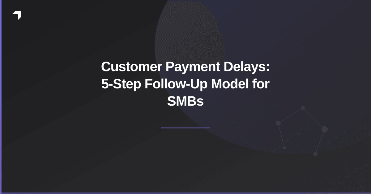 Customer Payment Delays: 5-Step Follow-Up Model for SMBs