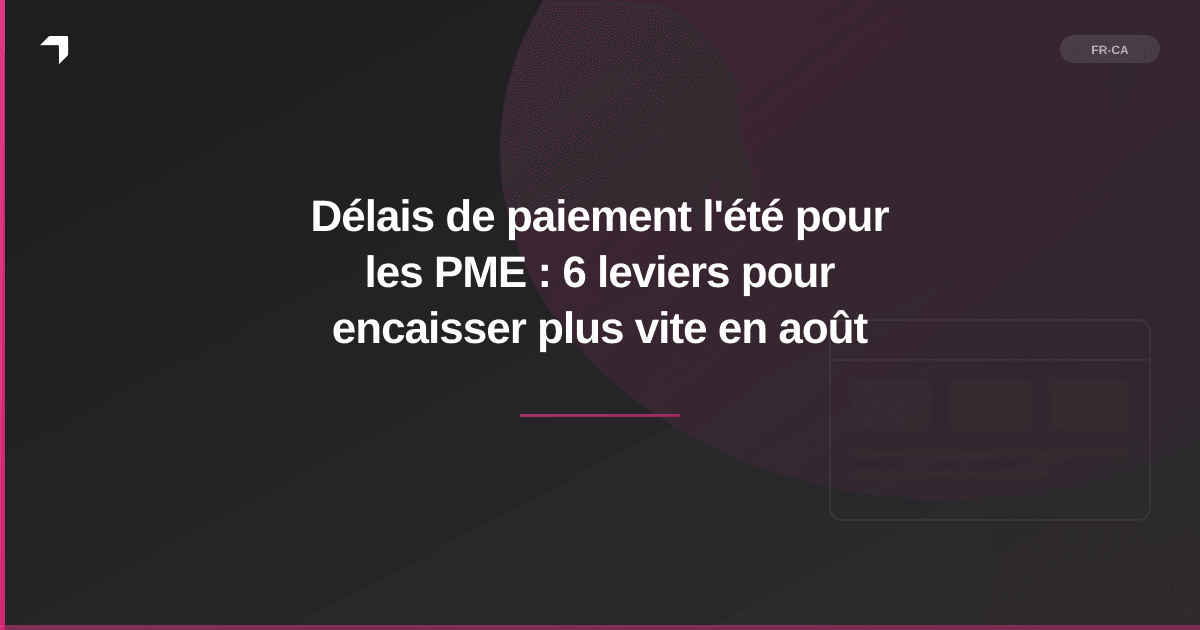 Délais de paiement l'été pour les PME : 6 leviers pour encaisser plus vite en août