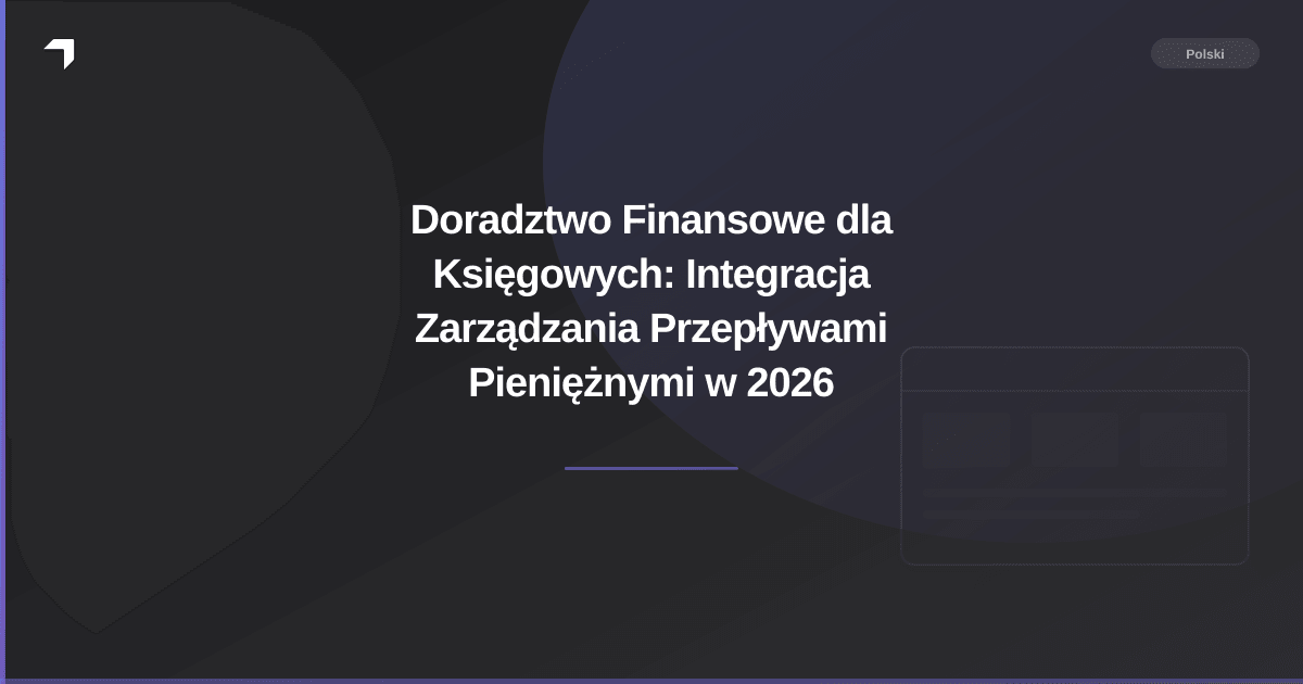 Doradztwo Finansowe dla Księgowych: Integracja Zarządzania Przepływami Pieniężnymi w 2026