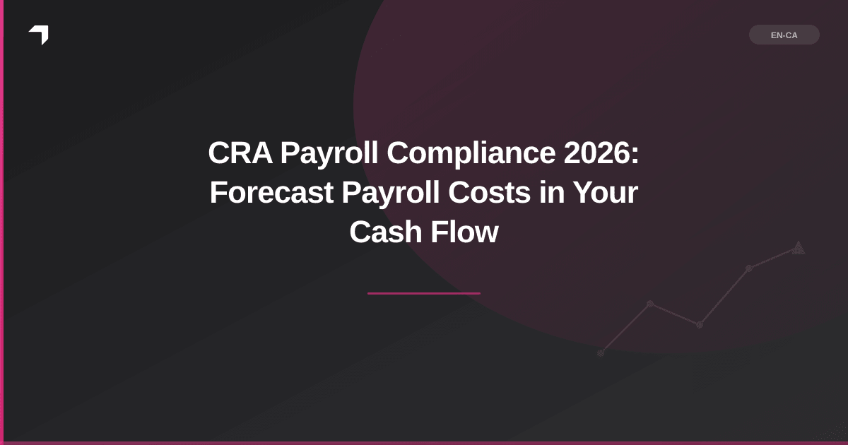 CRA Payroll Compliance 2026: Forecast Payroll Costs in Your Cash Flow
