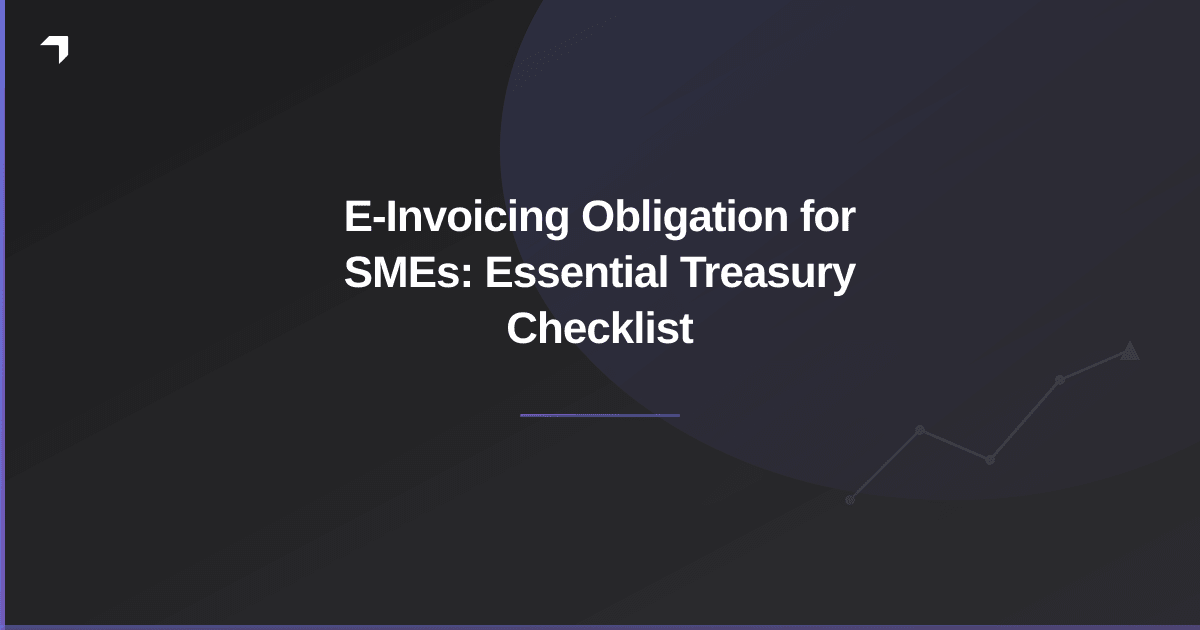 E-Invoicing Obligation for SMEs: Essential Treasury Checklist