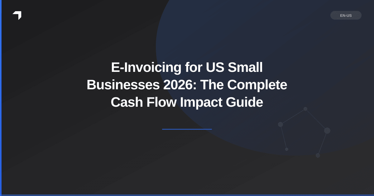 E-Invoicing for US Small Businesses 2026: The Complete Cash Flow Impact Guide