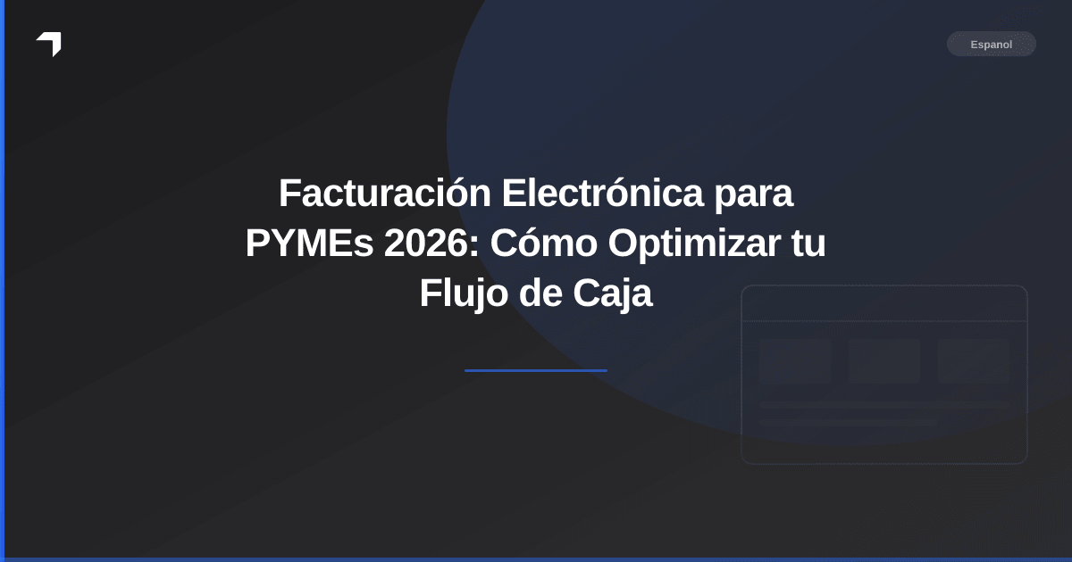 Facturación Electrónica para PYMEs 2026: Cómo Optimizar tu Flujo de Caja