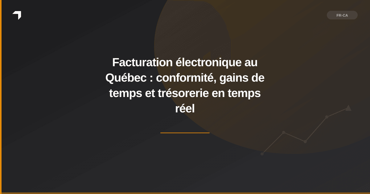 Facturation électronique au Québec : conformité, gains de temps et trésorerie en temps réel