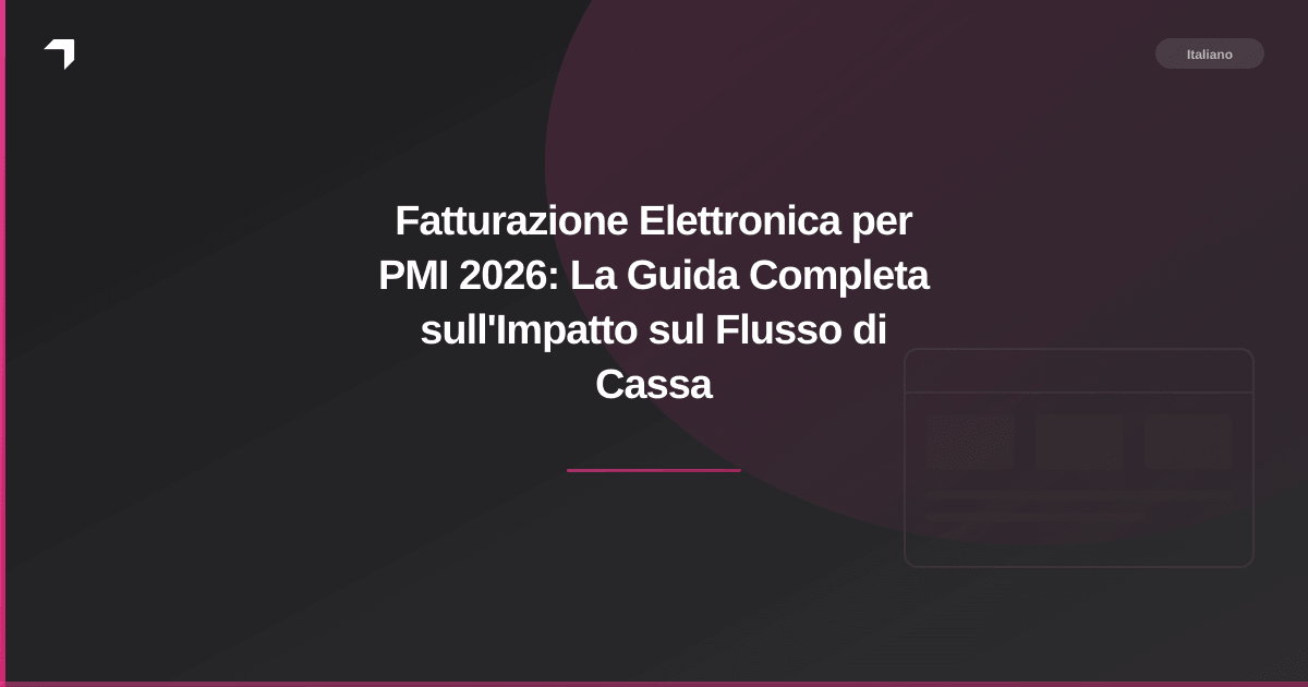 Fatturazione Elettronica per PMI 2026: La Guida Completa sull'Impatto sul Flusso di Cassa
