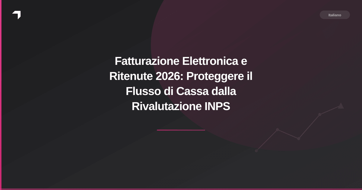 Fatturazione Elettronica e Ritenute 2026: Proteggere il Flusso di Cassa dalla Rivalutazione INPS