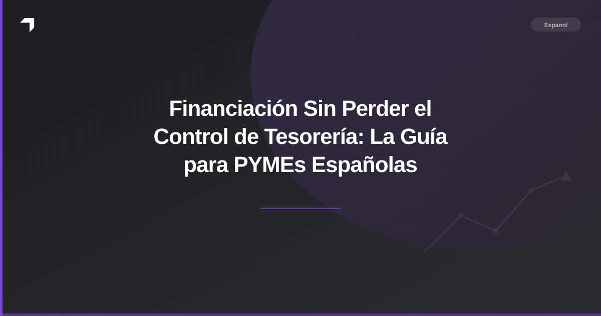 Financiación Sin Perder el Control de Tesorería: La Guía para PYMEs Españolas