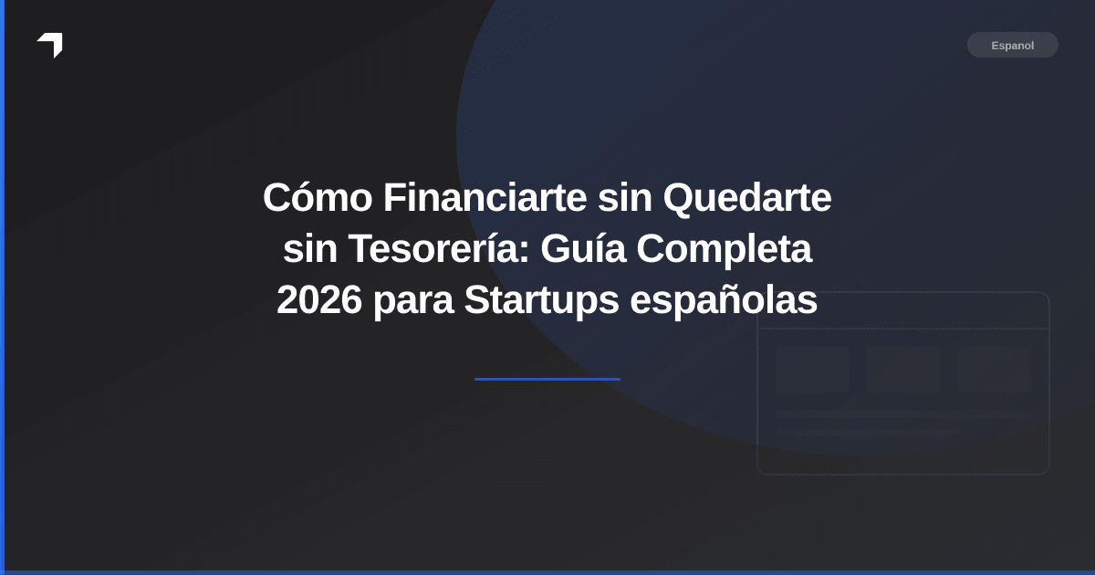 Cómo Financiarte sin Quedarte sin Tesorería: Guía Completa 2026 para Startups españolas