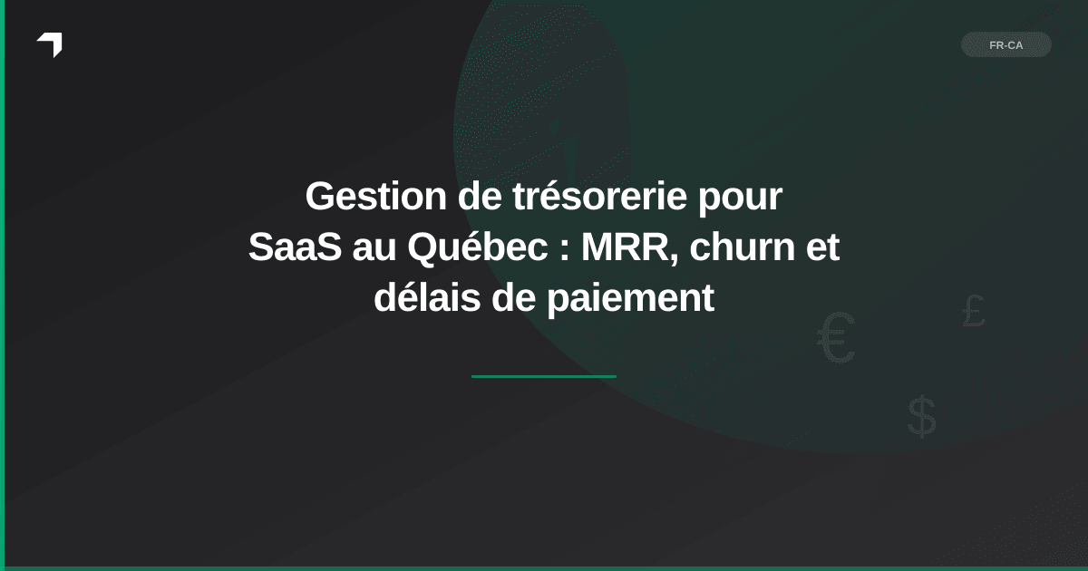 Gestion de trésorerie pour SaaS au Québec : MRR, churn et délais de paiement