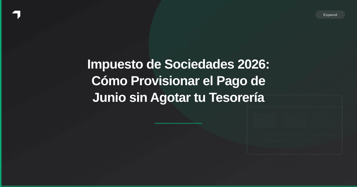 Impuesto de Sociedades 2026: Cómo Provisionar el Pago de Junio sin Agotar tu Tesorería