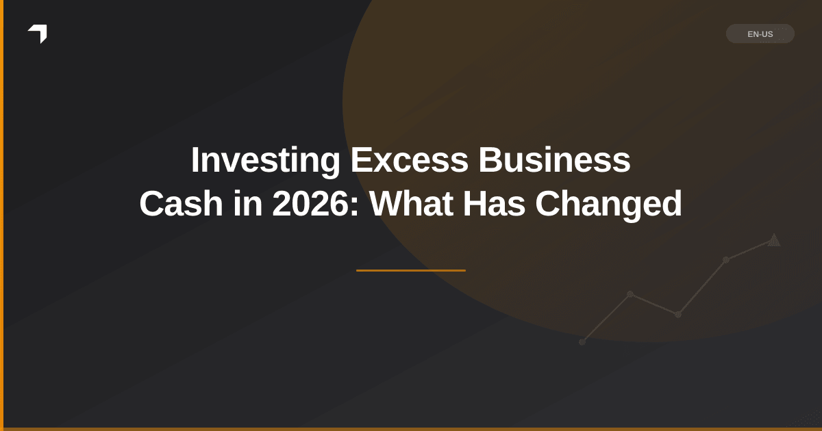 Investing Excess Business Cash in 2026: What Has Changed