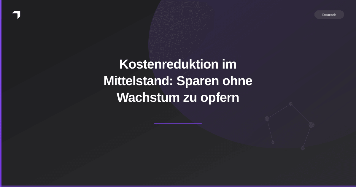 Kostenreduktion im Mittelstand: Sparen ohne Wachstum zu opfern
