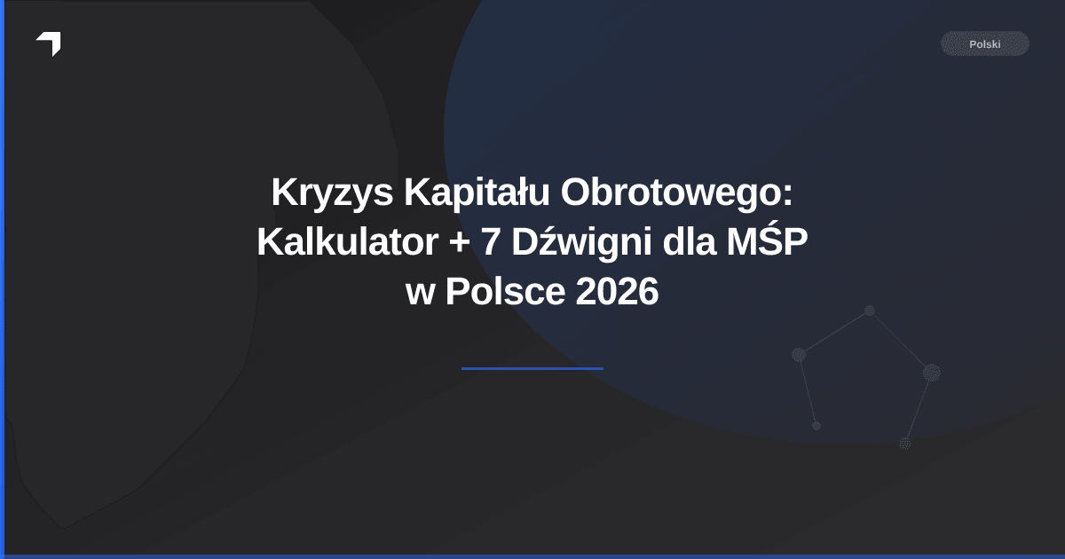 Kryzys Kapitału Obrotowego: Kalkulator + 7 Dźwigni dla MŚP w Polsce 2026