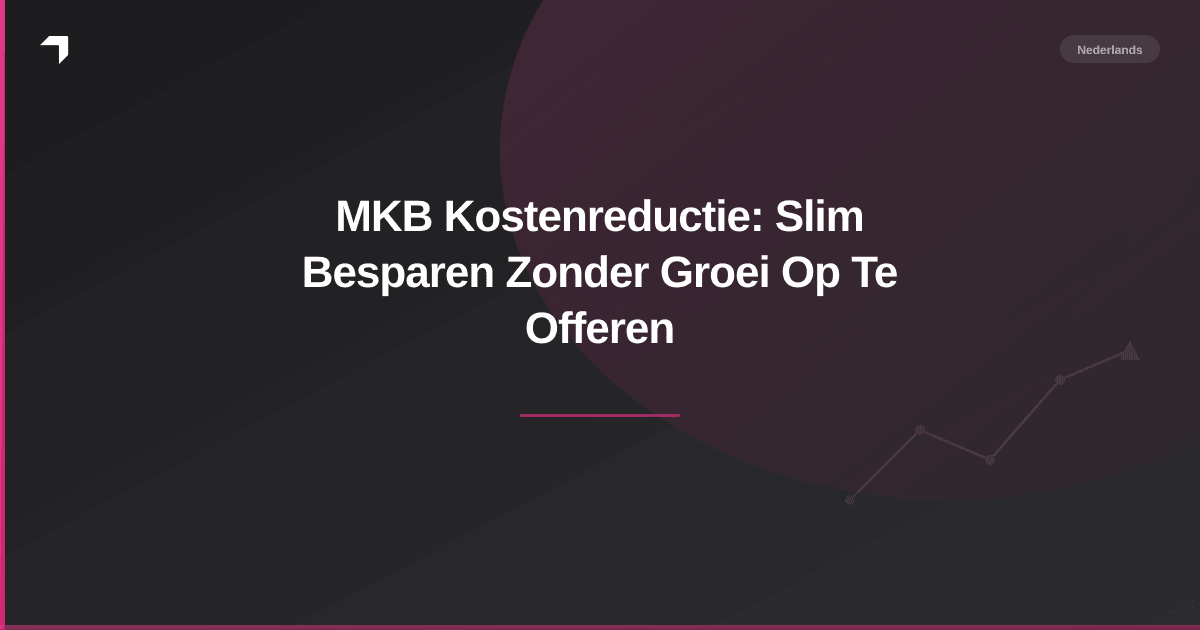 MKB Kostenreductie: Slim Besparen Zonder Groei Op Te Offeren