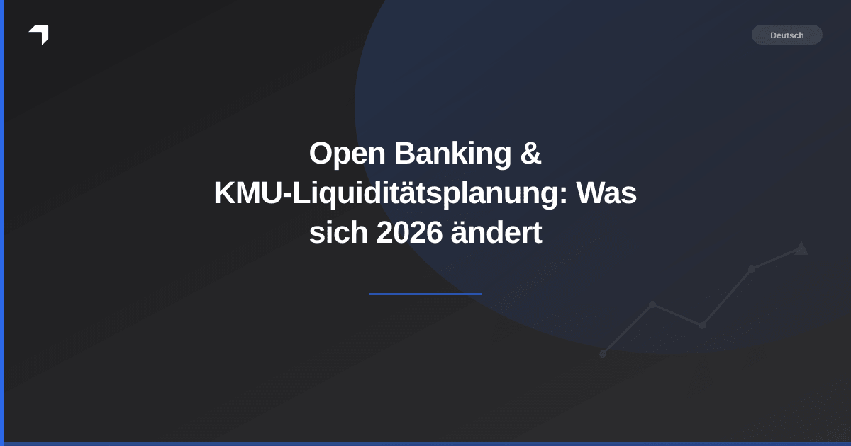 Open Banking & KMU-Liquiditätsplanung: Was sich 2026 ändert