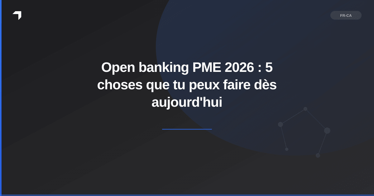 Open banking PME 2026 : 5 choses que tu peux faire dès aujourd'hui