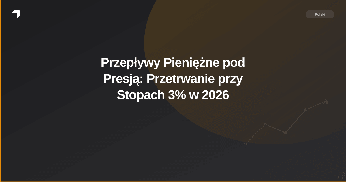 Przepływy Pieniężne pod Presją: Przetrwanie przy Stopach 3% w 2026