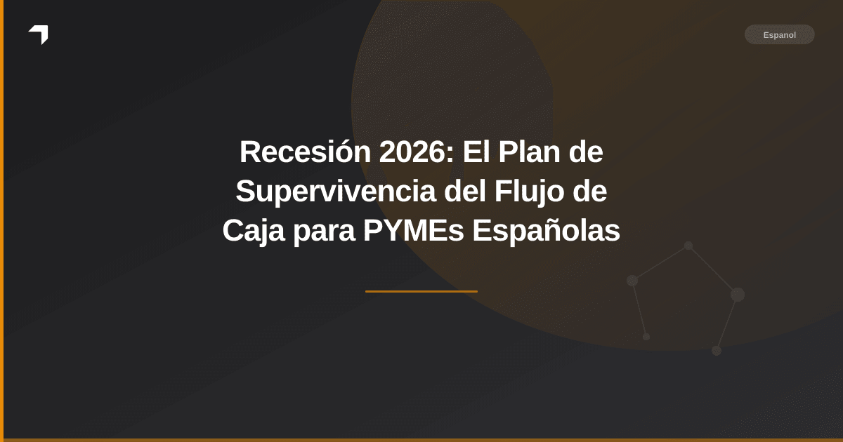 Recesión 2026: El Plan de Supervivencia del Flujo de Caja para PYMEs Españolas