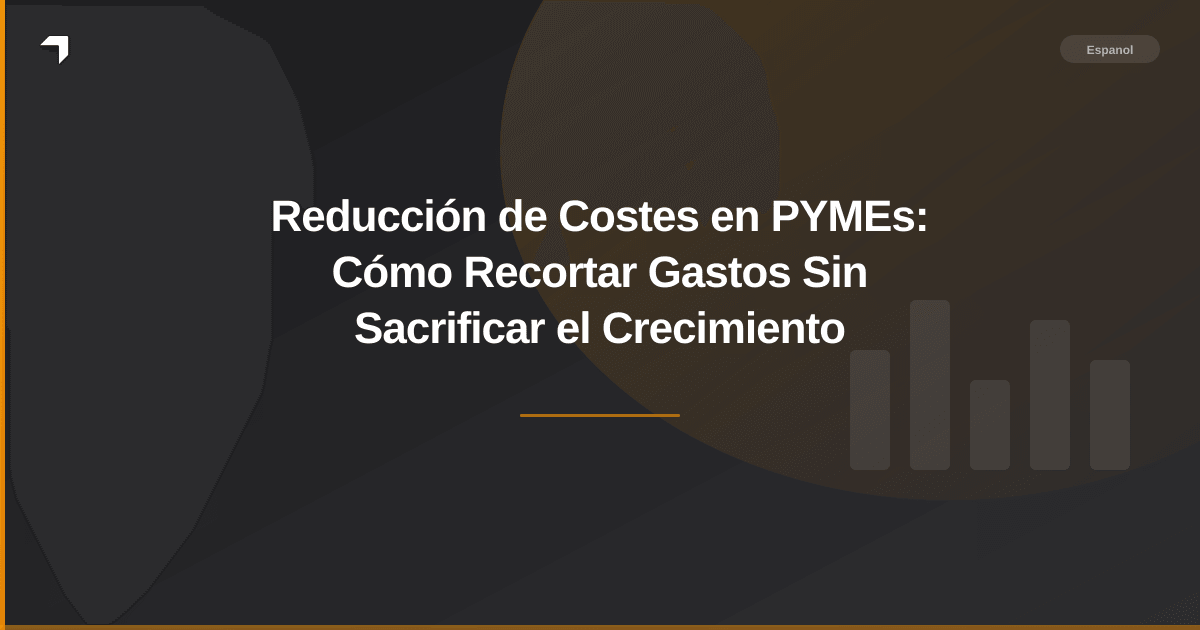 Reducción de Costes en PYMEs: Cómo Recortar Gastos Sin Sacrificar el Crecimiento