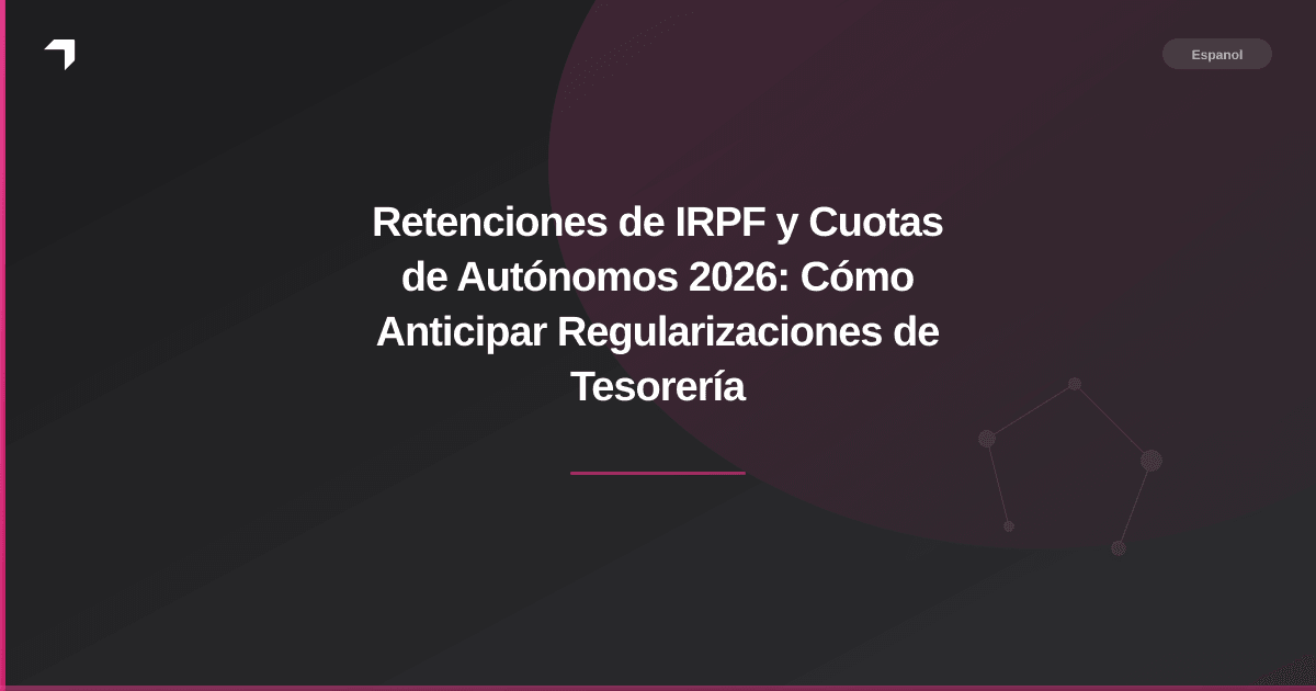Retenciones de IRPF y Cuotas de Autónomos 2026: Cómo Anticipar Regularizaciones de Tesorería