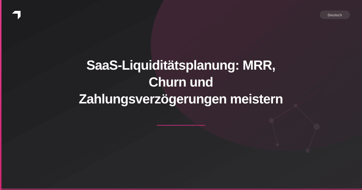 SaaS-Liquiditätsplanung: MRR, Churn und Zahlungsverzögerungen meistern