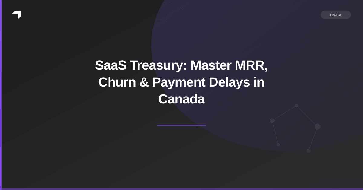 SaaS Treasury: Master MRR, Churn & Payment Delays in Canada