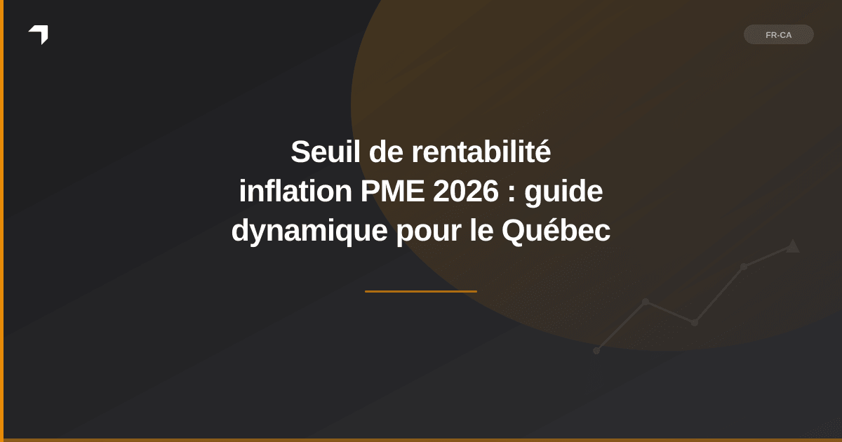 Seuil de rentabilité inflation PME 2026 : guide dynamique pour le Québec