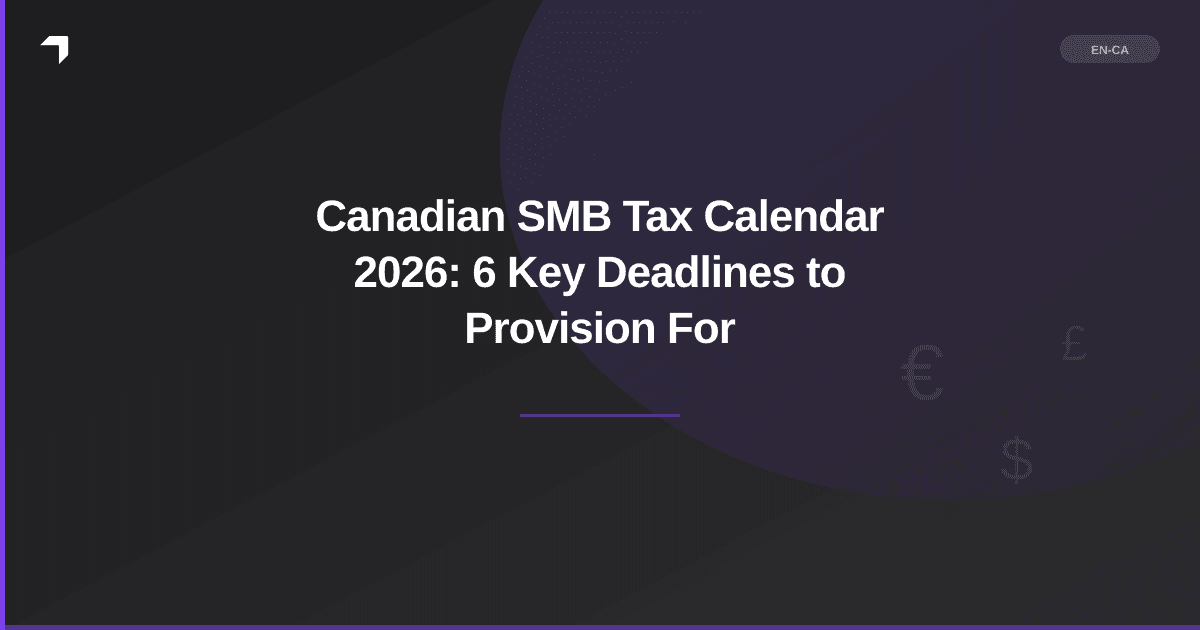 Canadian SMB Tax Calendar 2026: 6 Key Deadlines to Provision For