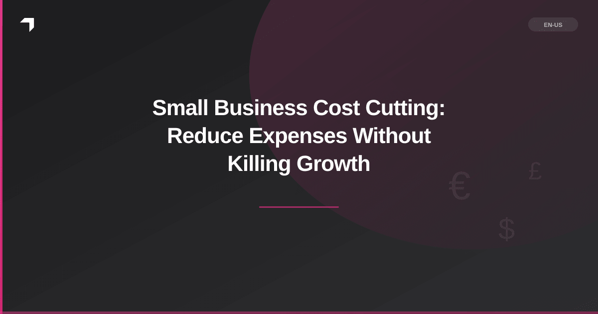 Small Business Cost Cutting: Reduce Expenses Without Killing Growth