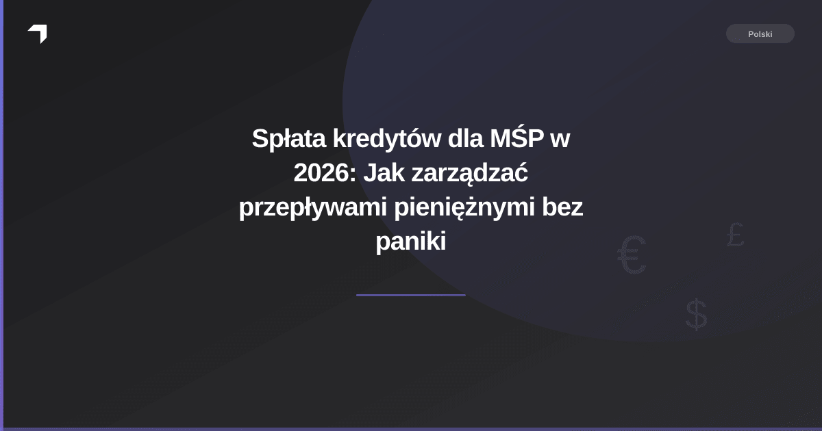 Spłata kredytów dla MŚP w 2026: Jak zarządzać przepływami pieniężnymi bez paniki