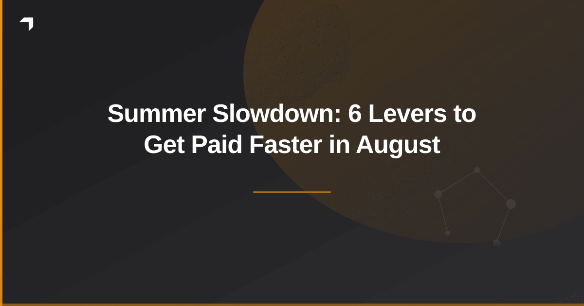Summer Slowdown: 6 Levers to Get Paid Faster in August