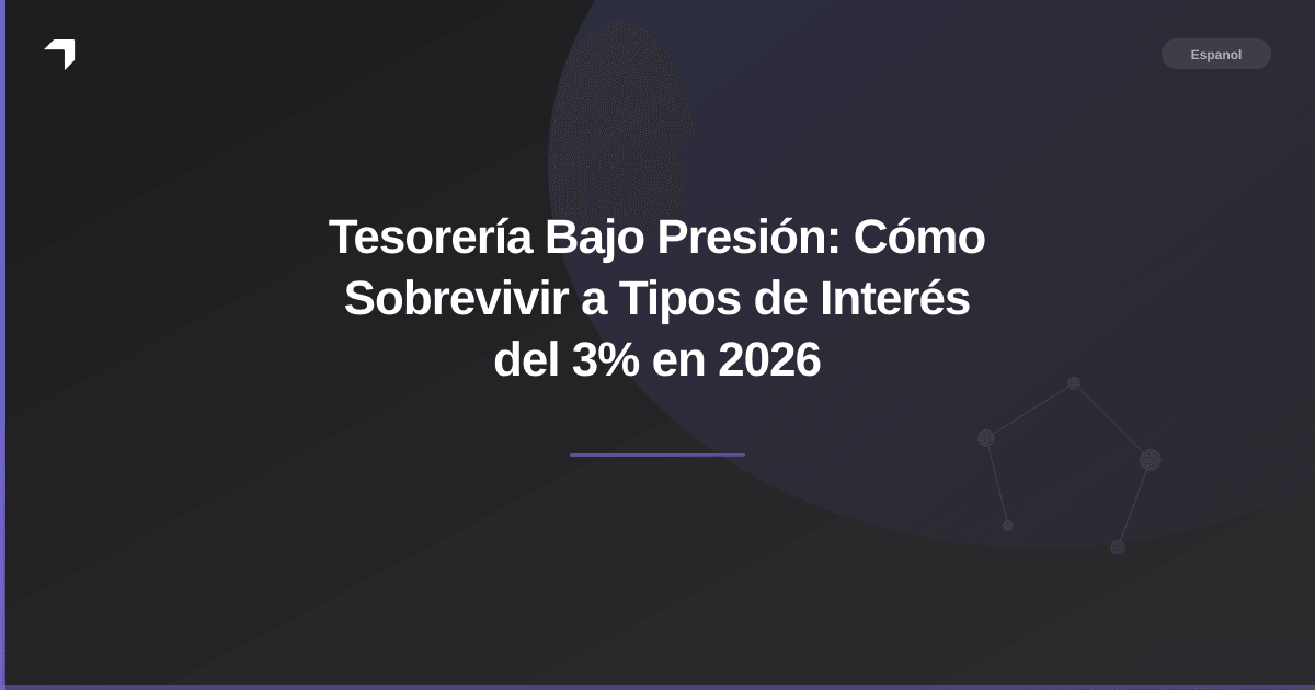 Tesorería Bajo Presión: Cómo Sobrevivir a Tipos de Interés del 3% en 2026