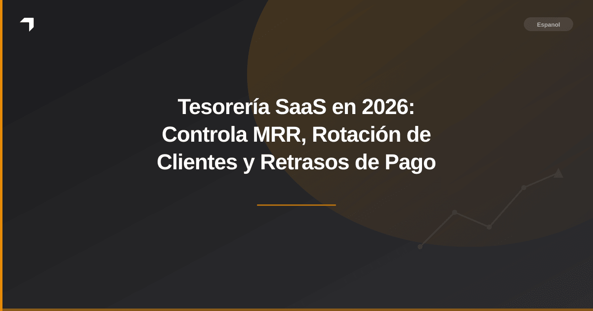 Tesorería SaaS en 2026: Controla MRR, Rotación de Clientes y Retrasos de Pago
