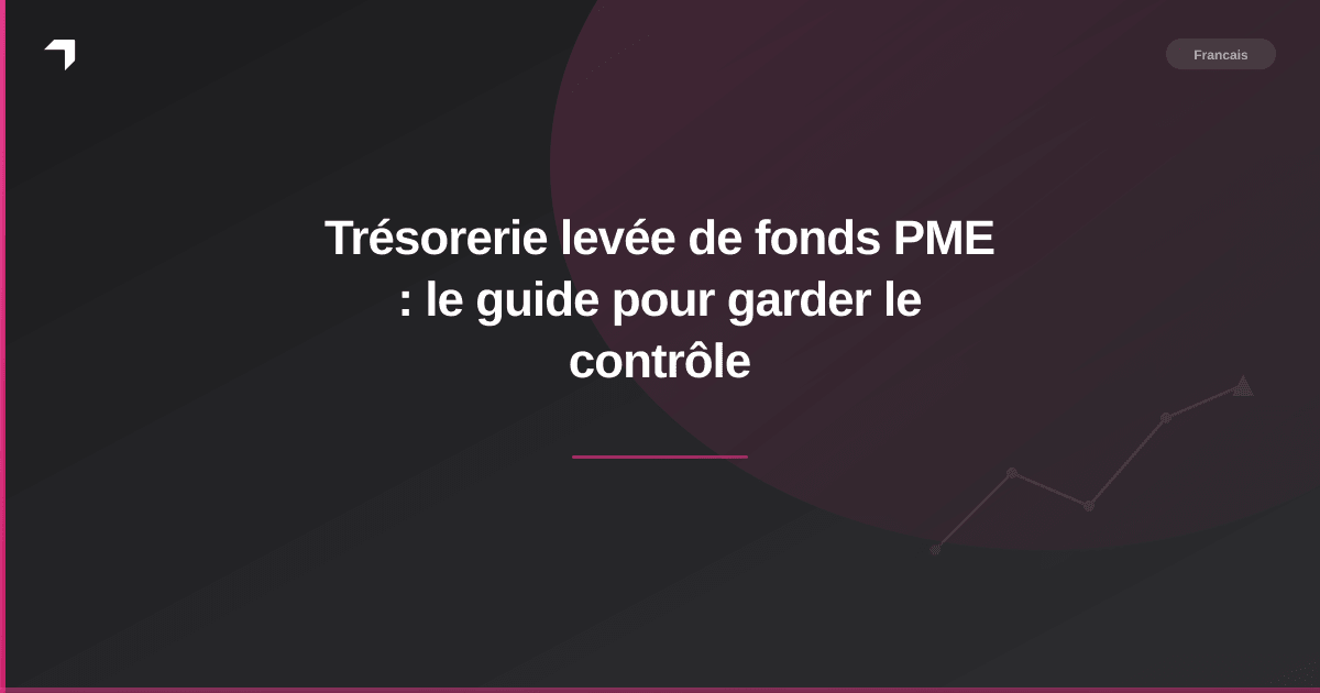 Trésorerie levée de fonds PME : le guide pour garder le contrôle