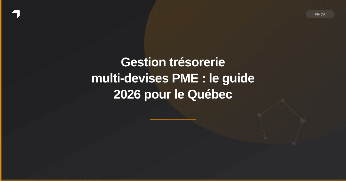 Gestion trésorerie multi-devises PME : le guide 2026 pour le Québec